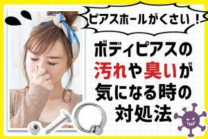 ピアスホールがくさい!ボディピアスの汚れや臭いが気になる時の対処法